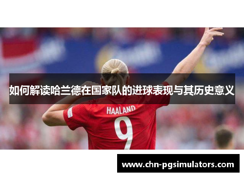 如何解读哈兰德在国家队的进球表现与其历史意义