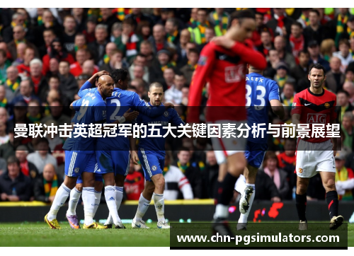 曼联冲击英超冠军的五大关键因素分析与前景展望