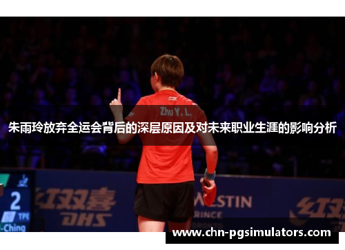 朱雨玲放弃全运会背后的深层原因及对未来职业生涯的影响分析